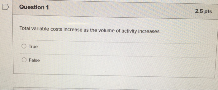  Question 1 2.5 pts Total variable costs increase as the volume