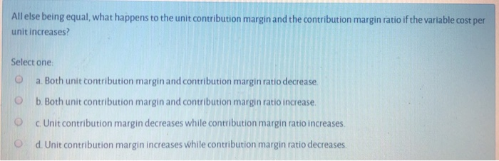  All else being equal, what happens to the unit contribution margin
