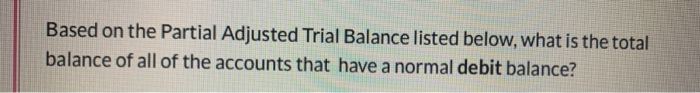  Based on the Partial Adjusted Trial Balance listed below, what is