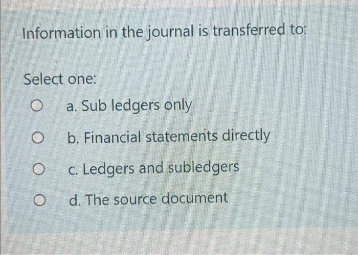 Please answer Information in the journal is transferred to: Select one: O