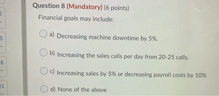  Question 8 (Mandatory) (6 points) Financial goals may include: a) Decreasing