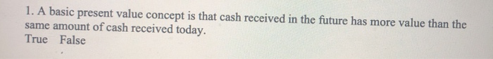  1. A basic present value concept is that cash received in