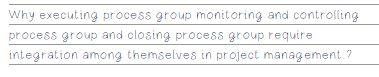  Why executing process group monitoring and controlling process group and closing