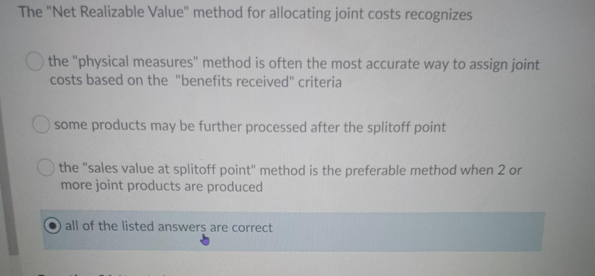 The "Net Realizable Value" method for allocating joint costs recognizes the