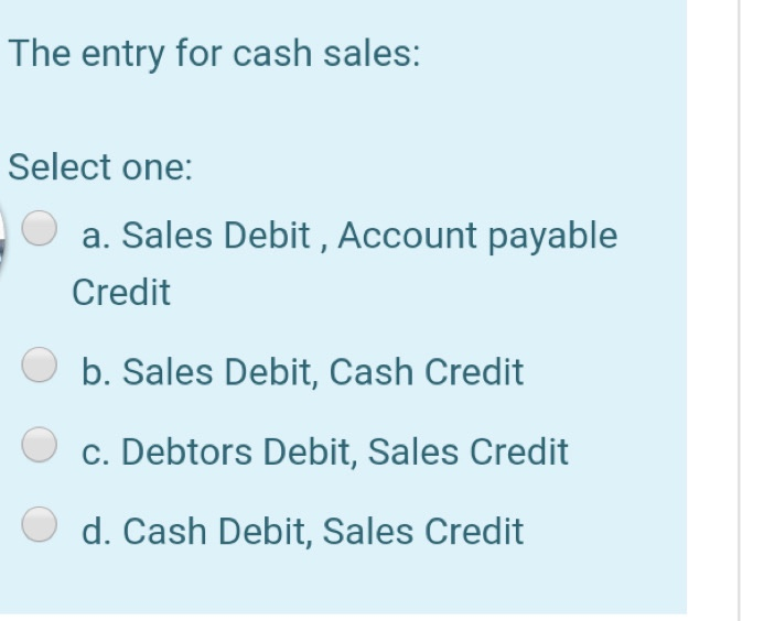 C. Cash O d. Goods The entry for cash sales: Select one: