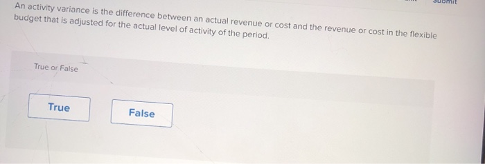  Submit An activity variance is the difference between an actual revenue