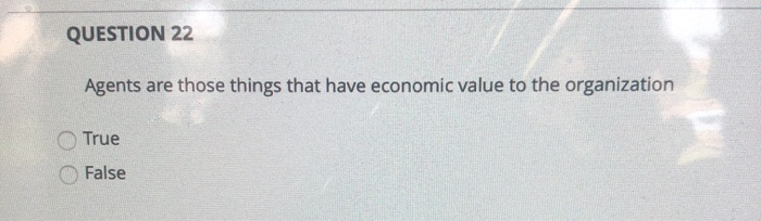  QUESTION 22 Agents are those things that have economic value to