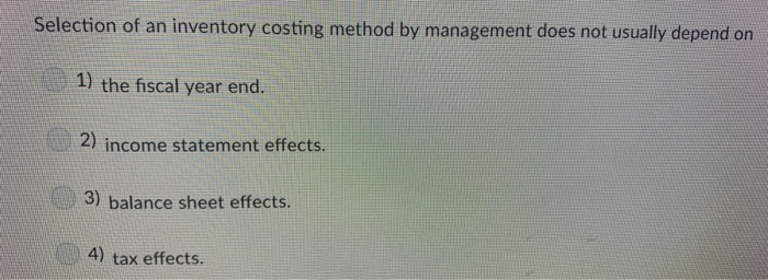  Selection of an inventory costing method by management does not usually