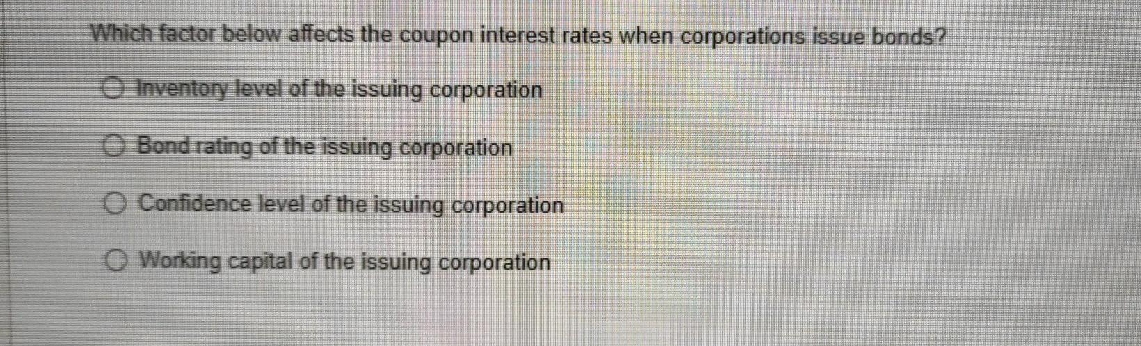  Which factor below affects the coupon interest rates when corporations issue