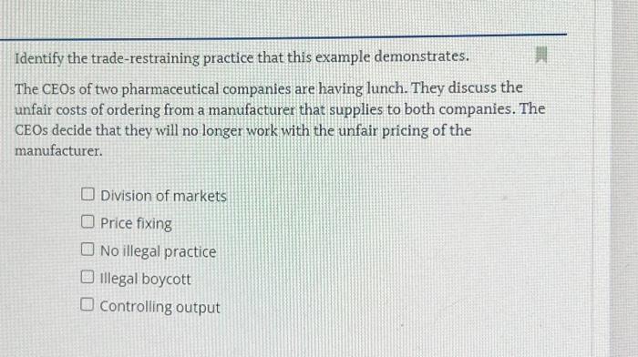  Identify the trade-restraining practice that this example demonstrates. The CEOs of