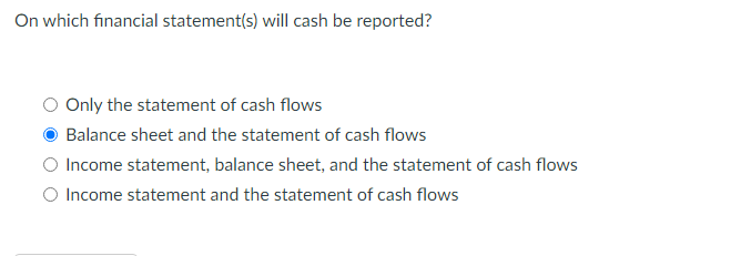 On which financial statement(s) will cash be reported? On which financial statement(s)