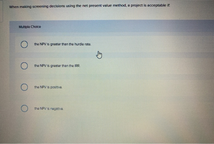 When making screening decisions using the net present value method, a