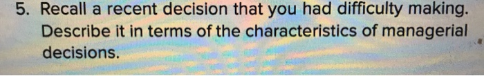  5. Recall a recent decision that you had difficulty making. Describe