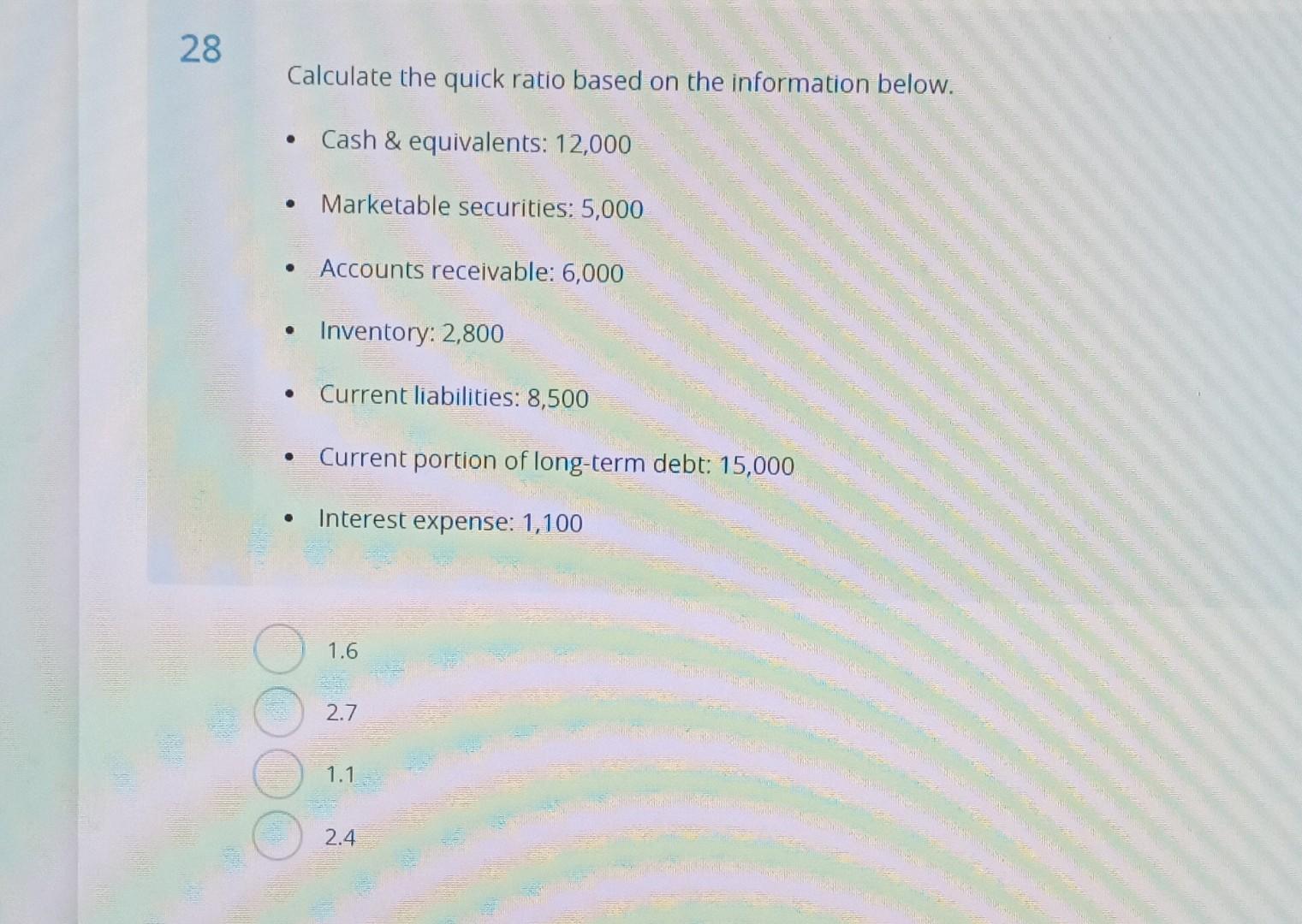  Calculate the quick ratio based on the information below. - Cash