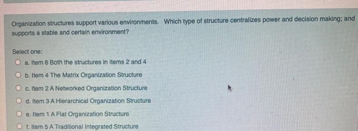 Organization structures support various environments. Which type of structure centralizes power