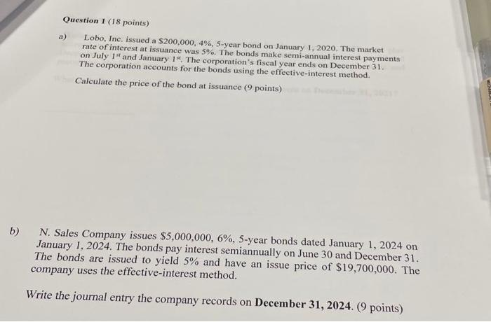  Question 1 ( 18 points) a) Lobo, Inc, issued a $200,000,4%,5-year