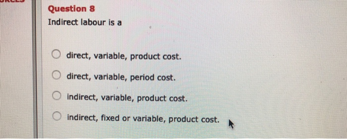  Question 8 Indirect labour is a O direct, variable, product cost.