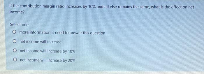 8 If the contribution margin ratio increases by 10% and all else