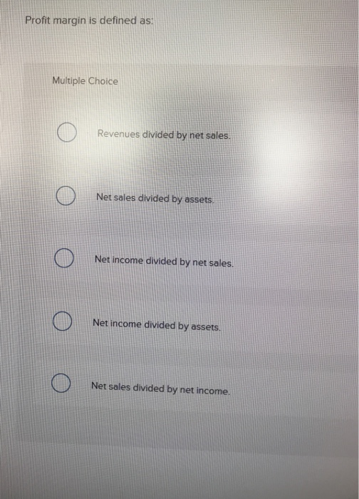  Profit margin is defined as: Multiple Choice Revenues divided by net