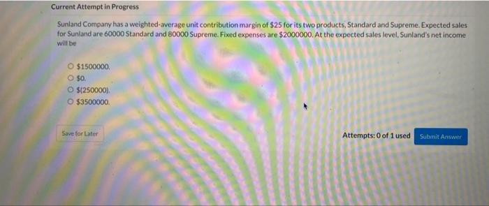 please show steps Sunland Company has a weighted-average unit contribution margin of