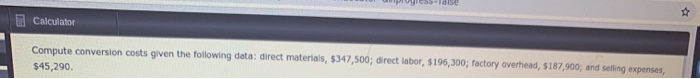  Calculator Compute conversion costs given the following data: direct materials, $347,500;