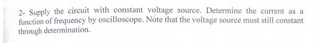  2- Supply the circuit with constant voltage source. Determine the current