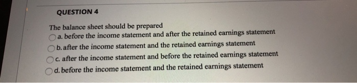  QUESTION 4 The balance sheet should be prepared a. before the