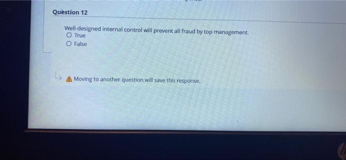  Question 12 Well-designed internal control will prevent all fraud by top
