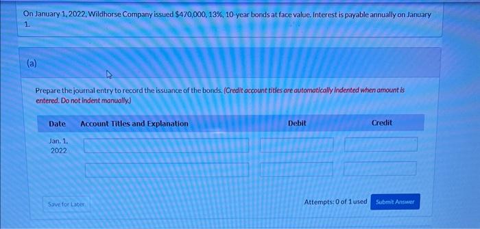  January 1,2022, Wildhorse Company issued $470,000,13%,10-year bonds at face value. Interest