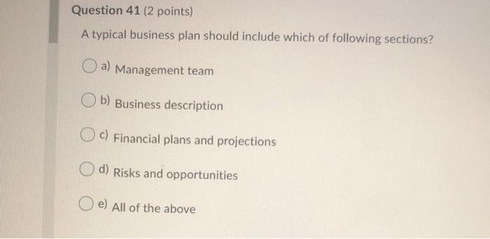  Question 41 (2 points) A typical business plan should include which