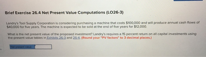  Brief Exercise 26.4 Net Present Value Computations (LO26-3) Landry's Tool Supply