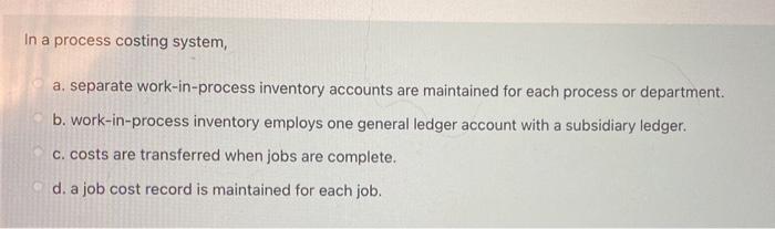  In a process costing system, a. separate work-in-process inventory accounts are