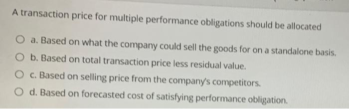  A transaction price for multiple performance obligations should be allocated O