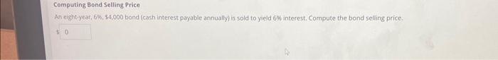 please only answer if ur sure is correct. Computing Bond Selling Price