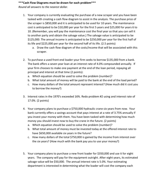  ***Cash Flow Diagrams must be drawn for each problem*** Round all