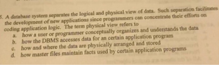  A database system separates the logical and physical view of data.