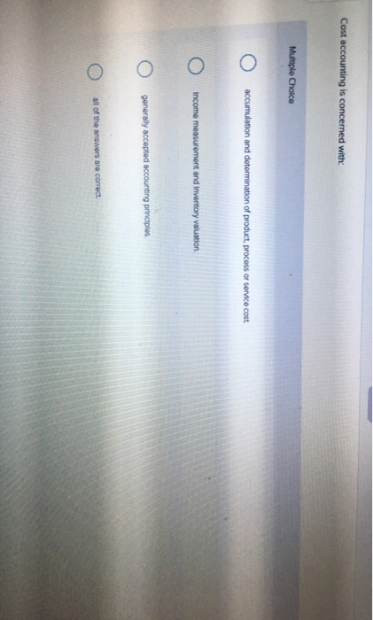  Cost accounting is concerned with: Multiple Choice O accumulation and determination