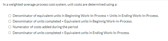  In a weighted-average process cost system, unit costs are determined using