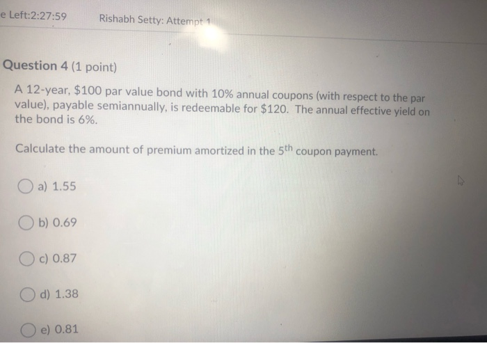  e Left:2:27:59 Rishabh Setty: Attempt 1 Question 4 (1 point) A