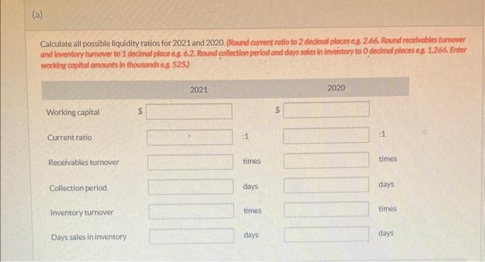 Calculate all possible liquidity ratios for 2021 and 2020 . (Round current