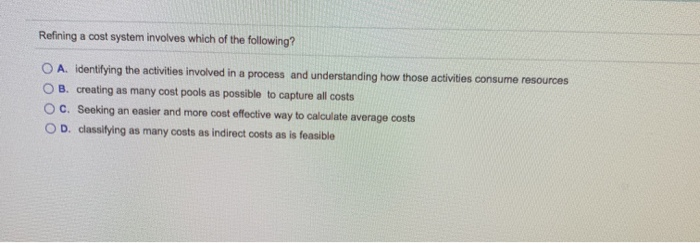  Refining a cost system involves which of the following? A. identifying