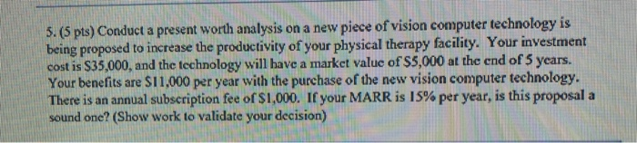  5. (5 pts) Conduct a present worth analysis on a new