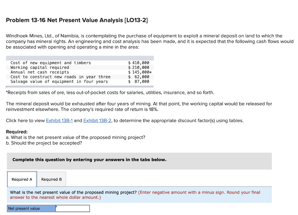 Problem 13-16 Net Present Value Analysis [LO13-2] Windhoek Mines, Ltd., of Namibia,