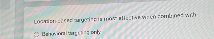  Location-based targeting is most effective when combined with O Behavioral targeting