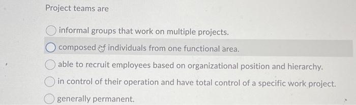  Project teams are informal groups that work on multiple projects. composed
