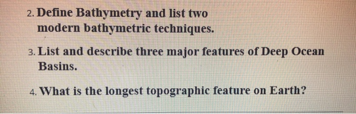 Please help. 2. Define Bathymetry and list two modern bathymetric techniques. 3.