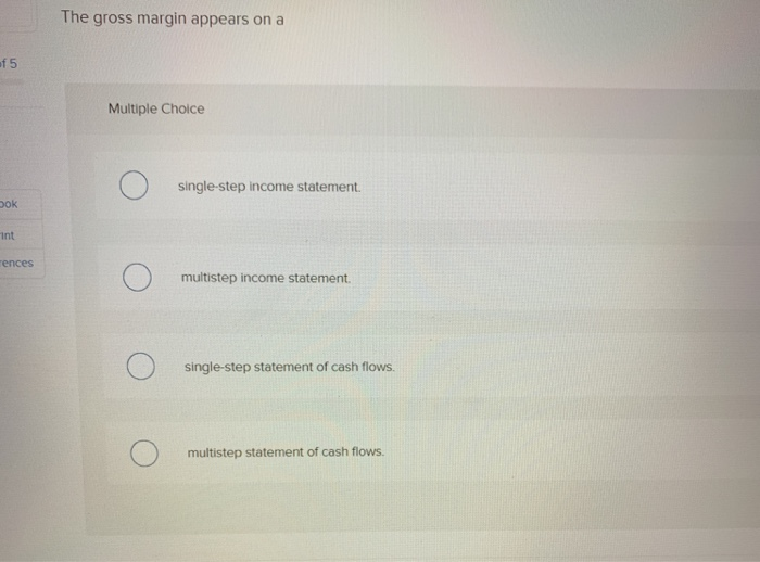  The gross margin appears on a f 5 Multiple Choice single-step