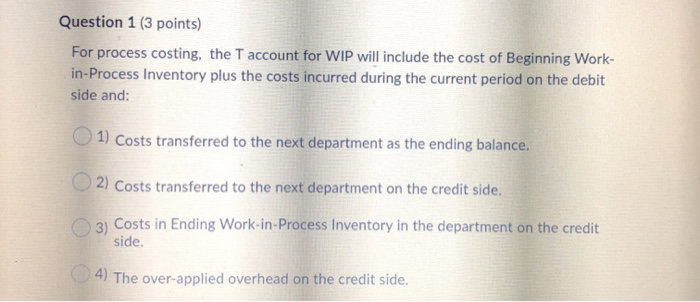  Question 1 (3 points) For process costing, the T account for