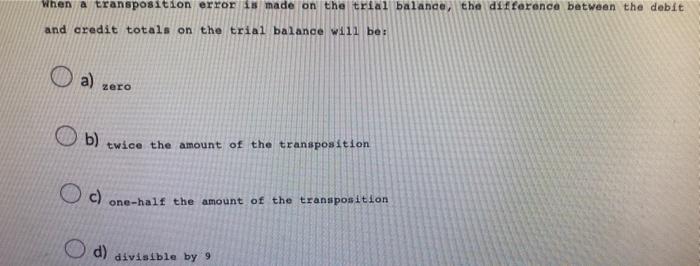  When a transposition error is made on the trial balance, the