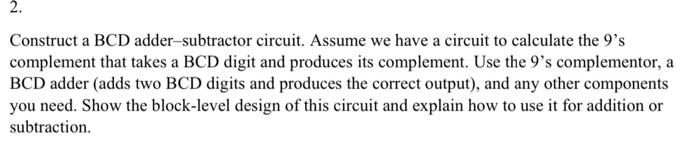 please solve question with all parts 2. Construct a BCD adder-subtractor circuit.